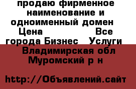 продаю фирменное наименование и одноименный домен › Цена ­ 3 000 000 - Все города Бизнес » Услуги   . Владимирская обл.,Муромский р-н